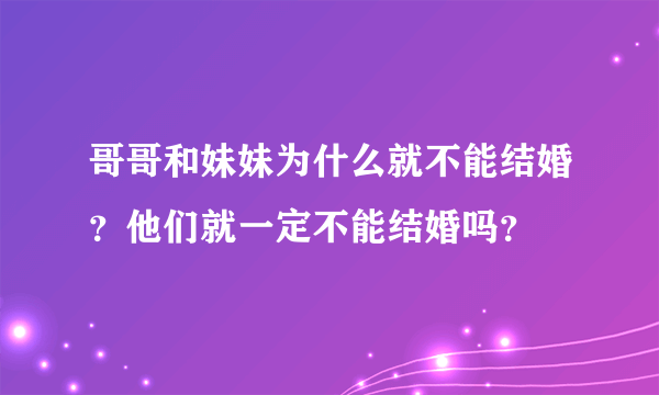 哥哥和妹妹为什么就不能结婚？他们就一定不能结婚吗？