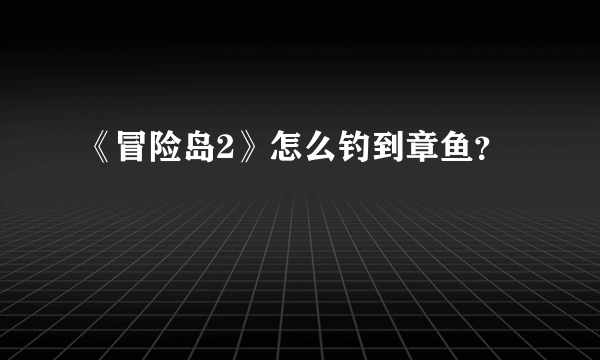 《冒险岛2》怎么钓到章鱼？