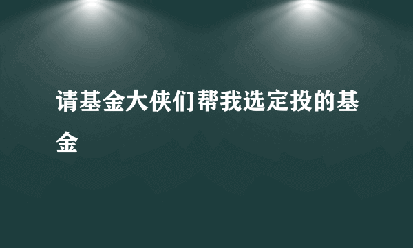 请基金大侠们帮我选定投的基金