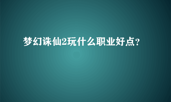 梦幻诛仙2玩什么职业好点？