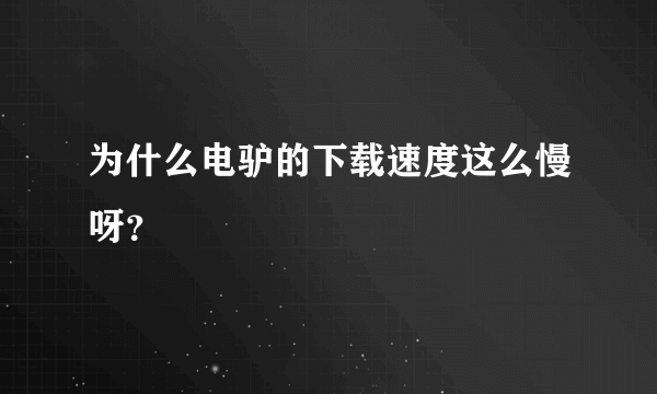 为什么电驴的下载速度这么慢呀？