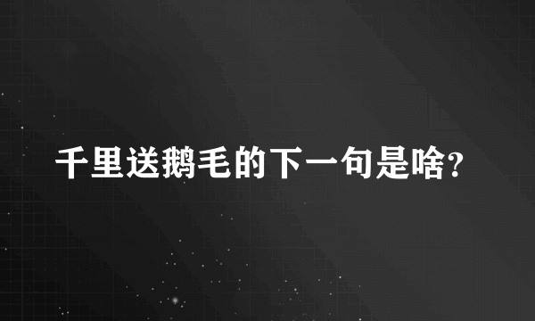 千里送鹅毛的下一句是啥？