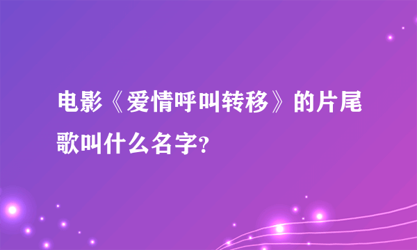 电影《爱情呼叫转移》的片尾歌叫什么名字？