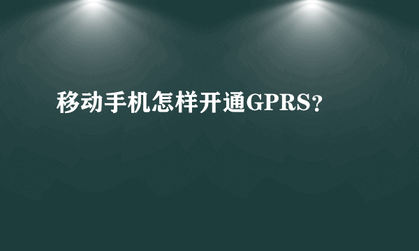 移动手机怎样开通GPRS？