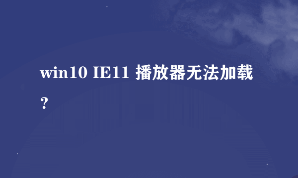 win10 IE11 播放器无法加载？