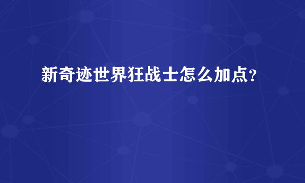 新奇迹世界狂战士怎么加点？