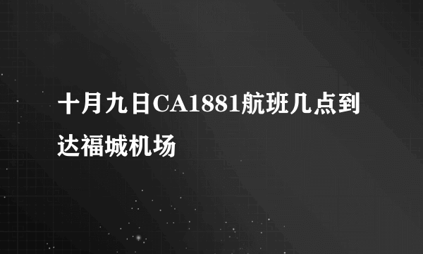 十月九日CA1881航班几点到达福城机场