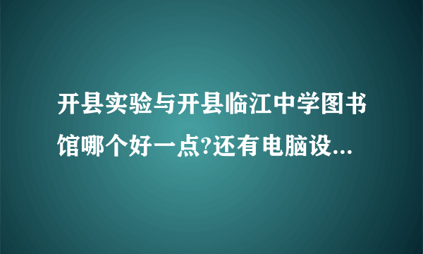 开县实验与开县临江中学图书馆哪个好一点?还有电脑设施与教学水平