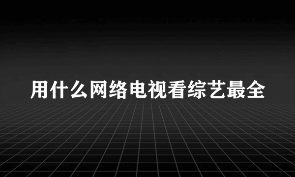 用什么网络电视看综艺最全