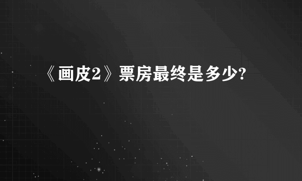 《画皮2》票房最终是多少?