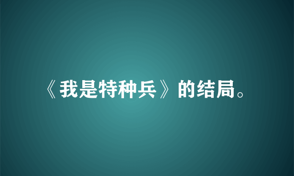 《我是特种兵》的结局。