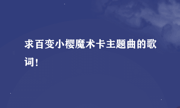 求百变小樱魔术卡主题曲的歌词！