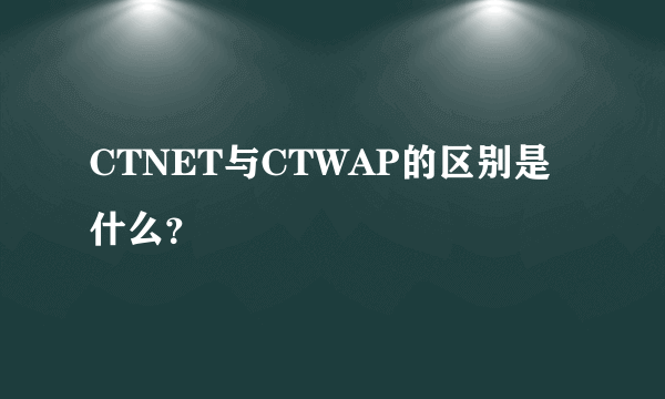 CTNET与CTWAP的区别是什么？