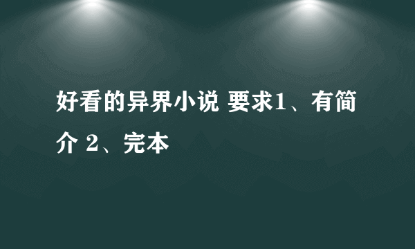 好看的异界小说 要求1、有简介 2、完本