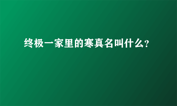 终极一家里的寒真名叫什么？