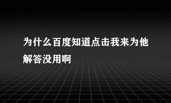 为什么百度知道点击我来为他解答没用啊