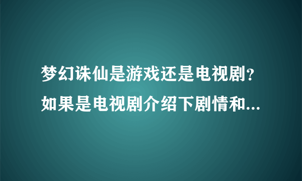 梦幻诛仙是游戏还是电视剧？如果是电视剧介绍下剧情和上映时间。