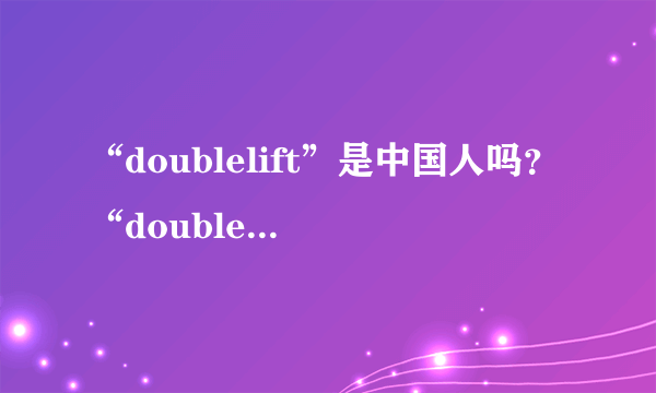 “doublelift”是中国人吗？“doublelift”为什么叫大师兄？