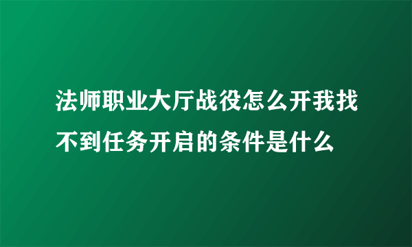 法师职业大厅战役怎么开我找不到任务开启的条件是什么