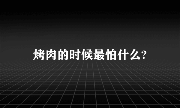 烤肉的时候最怕什么?