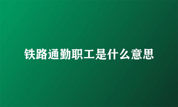 铁路通勤职工是什么意思