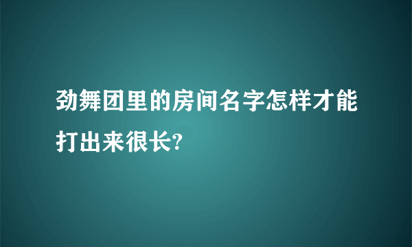 劲舞团里的房间名字怎样才能打出来很长?