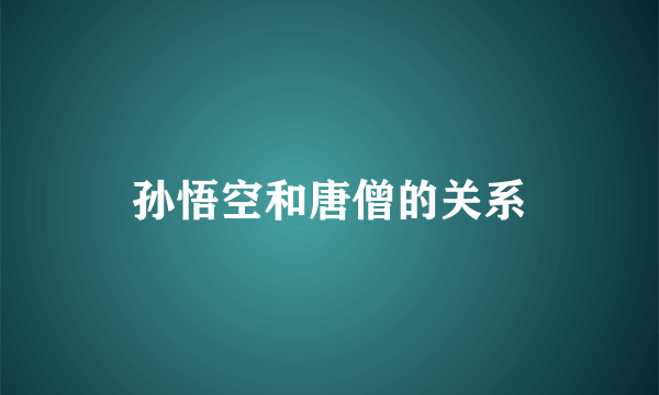 孙悟空和唐僧的关系