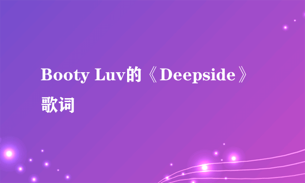 Booty Luv的《Deepside》 歌词