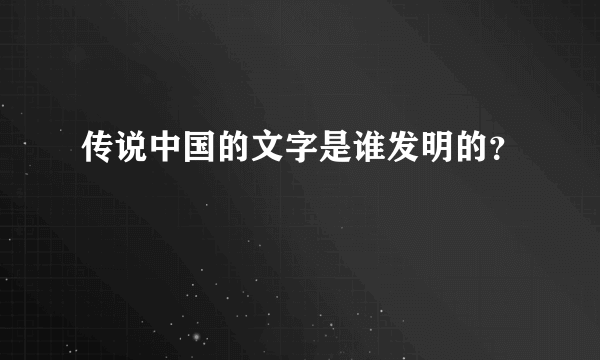 传说中国的文字是谁发明的？