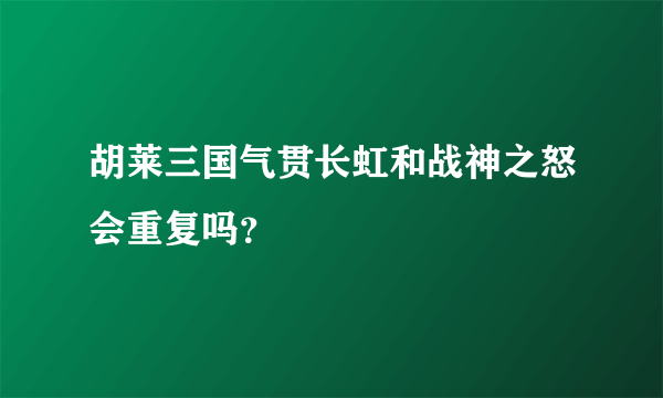 胡莱三国气贯长虹和战神之怒会重复吗？