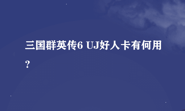 三国群英传6 UJ好人卡有何用？