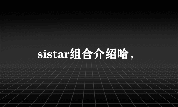 sistar组合介绍哈，