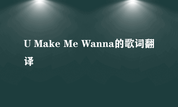 U Make Me Wanna的歌词翻译