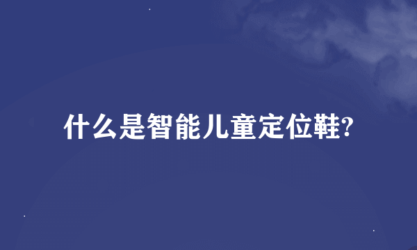 什么是智能儿童定位鞋?