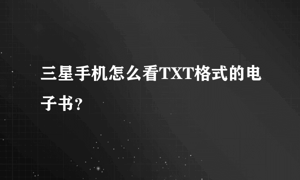 三星手机怎么看TXT格式的电子书？