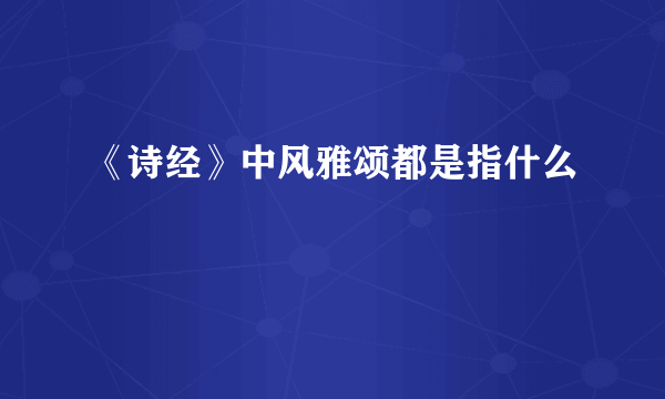 《诗经》中风雅颂都是指什么