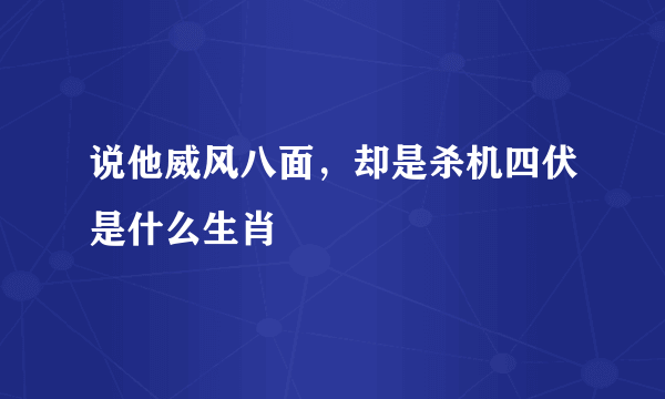 说他威风八面，却是杀机四伏是什么生肖