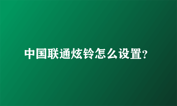 中国联通炫铃怎么设置？