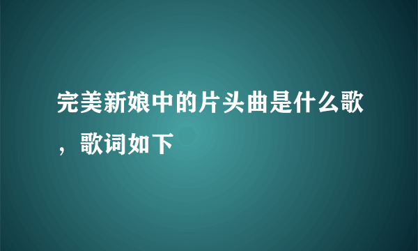 完美新娘中的片头曲是什么歌，歌词如下