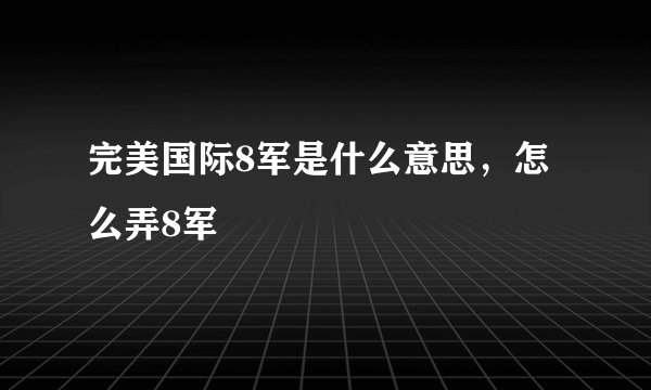 完美国际8军是什么意思，怎么弄8军