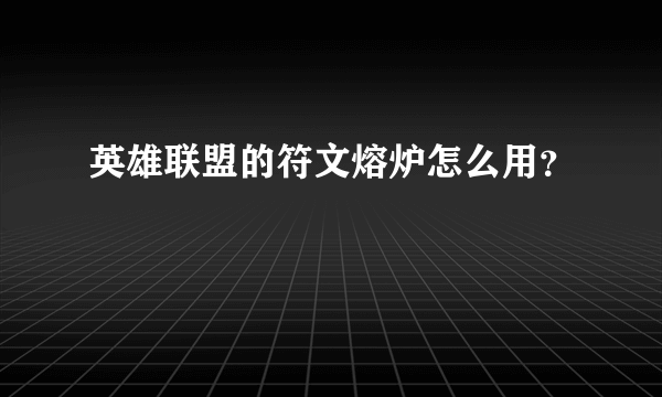 英雄联盟的符文熔炉怎么用？