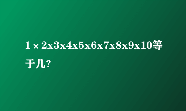 1×2x3x4x5x6x7x8x9x10等于几?