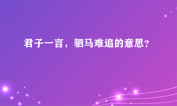 君子一言，驷马难追的意思？