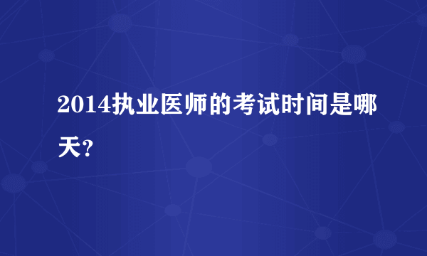 2014执业医师的考试时间是哪天？