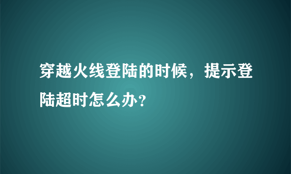 穿越火线登陆的时候，提示登陆超时怎么办？