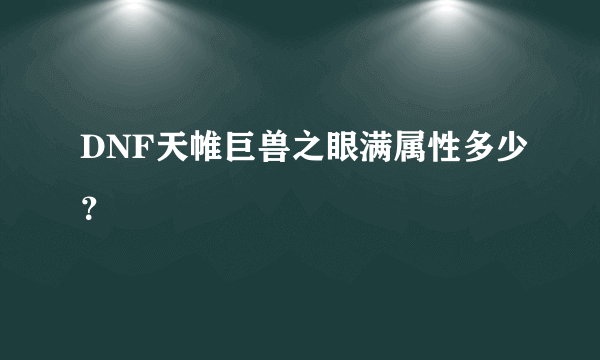 DNF天帷巨兽之眼满属性多少？