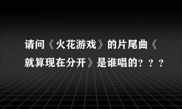 请问《火花游戏》的片尾曲《就算现在分开》是谁唱的？？？