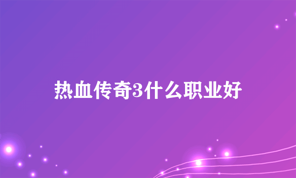 热血传奇3什么职业好