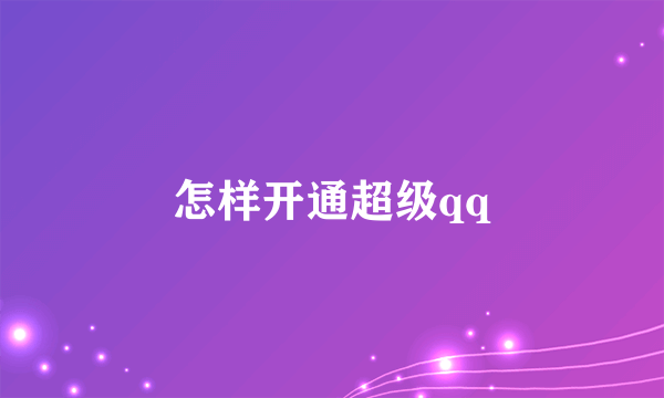 怎样开通超级qq