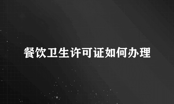 餐饮卫生许可证如何办理